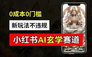 小红书玄学赛道AI新玩法，不违规不封号，0成本0投入，AI批量生成，已有账号变现2w+【揭秘】-林文副业站