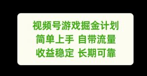 视频号游戏掘金计划，简单上手自带流量，收益稳定长期可靠【揭秘】-林文副业站