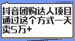 抖音团购达人项目，通过这个方式一天卖5万+【揭秘】-林文副业站