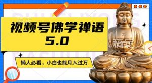 视频号佛学禅语5.0,纯原创视频,每天1-2小时,保底月入过W,适合宝妈、上班族、大学生【揭秘】-林文副业站