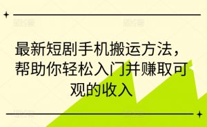 最新短剧手机搬运方法，帮助你轻松入门并赚取可观的收入-林文副业站