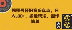 视频号怀旧音乐盘点，日入500+，搬运玩法，操作简单【揭秘】-林文副业站