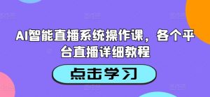 AI智能直播系统操作课，各个平台直播详细教程-林文副业站