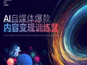 AI自媒体爆款内容变现训练营，20%底层逻辑，60%实操方法，20%案例拆解(即学即用)-林文副业站