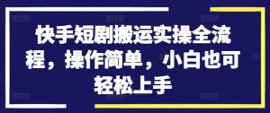 快手短剧搬运实操全流程，操作简单，小白也可轻松上手-林文副业站