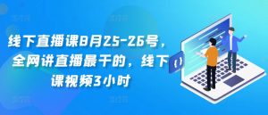 线下直播课8月25-26号，全网讲直播最干的，线下课视频3小时-林文副业站