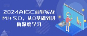 2024AIGC商业实战MJ+SD,从0基础到进阶深度学习-林文副业站