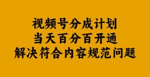 视频号分成计划当天百分百开通解决符合内容规范问题【揭秘】-林文副业站