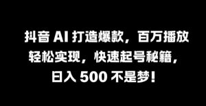 抖音 AI 打造爆款，百万播放轻松实现，快速起号秘籍【揭秘】-林文副业站