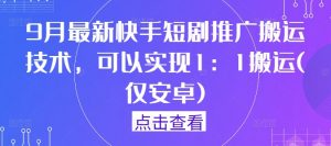 9月最新快手短剧推广搬运技术，可以实现1：1搬运(仅安卓)-林文副业站