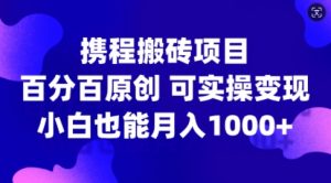 携程搬砖项目，百分百原创，可实操变现，新手小白月入1k+【揭秘】-林文副业站
