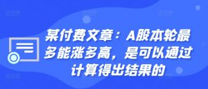 某付费文章：A股本轮最多能涨多高，是可以通过计算得出结果的-林文副业站