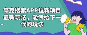 夸克搜索APP拉新项目最新玩法，能传给下一代的玩法-林文副业站