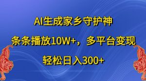 AI生成家乡守护神,条条播放10W+,多平台变现,轻松日入300+【揭秘】-林文副业站
