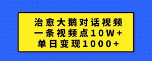治愈大鹅对话视频，一条视频点赞 10W+，单日变现1k+【揭秘】-林文副业站