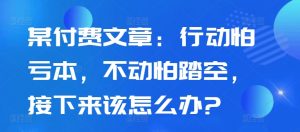 某付费文章：行动怕亏本，不动怕踏空，接下来该怎么办?-林文副业站
