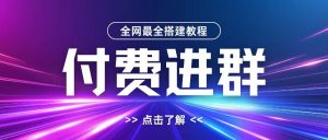 全网首发最全付费进群搭建教程,包含支付教程+域名+内部设置教程+源码【揭秘】-林文副业站