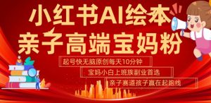 小红书AI绘本，亲子赛道高端宝妈粉，起号快，五分钟无脑原创，小白宝妈上班族轻松玩赚副业-林文副业站