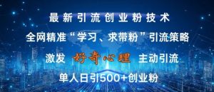 激发好奇心,全网精准‘学习、求带粉’引流技术,无封号风险,单人日引500+创业粉【揭秘】-林文副业站