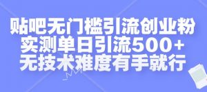 贴吧无门槛引流创业粉，实测单日引流500+，无技术难度有手就行【揭秘】-林文副业站