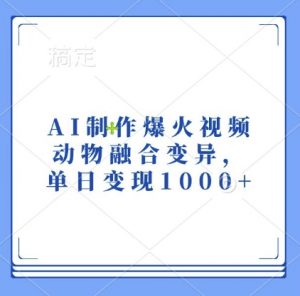 AI制作爆火视频，动物融合变异，单日变现1k-林文副业站