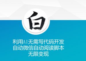 利用AI无需写代码开发自动微信自动阅读脚本无限变现 【揭秘】-林文副业站