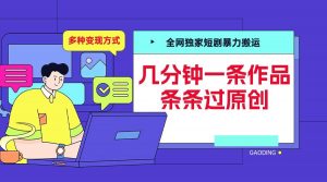 全网独家短剧暴力搬运,几分钟一条作品条条过原创,多种变现方式【揭秘】-林文副业站