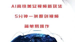 AI高铁美女视频新玩法,5分钟一条原创视频,简单易操作【揭秘】-林文副业站