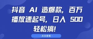 抖音 AI 造爆款，百万播放速起号，日入5张 轻松搞【揭秘】-林文副业站