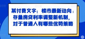某付费文章:楼市最新动向,存量房贷利率调整新机制,对于普通人有哪些优势策略-林文副业站