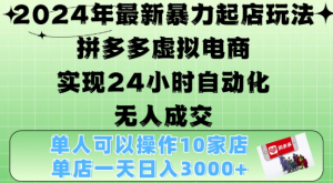 2024年最新暴力起店玩法，拼多多虚拟电商4.0，24小时实现自动化无人成交，单店月入3000+【揭秘】-林文副业站