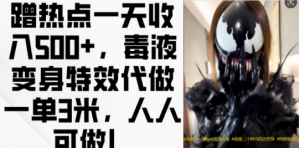 蹭热点一天收入500+，毒液变身特效代做一单3米，人人可做!-林文副业站