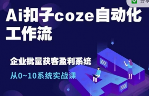 Ai扣子coze自动化工作流，从0~10系统实战课，10个人的工作量1个人完成-林文副业站