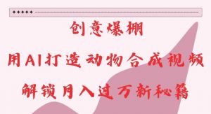创意爆棚,用AI打造动物合成视频,解锁月入过W新秘籍【揭秘】-林文副业站