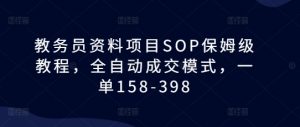 教务员资料项目SOP保姆级教程，全自动成交模式，一单158-398-林文副业站