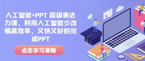 人工智能+PPT 超级表达力课,利用人工智能少改稿高效率,又快又好的完成PPT-林文副业站