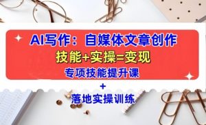 AI写作：自媒体文章创作全方位教学课，技能提升+实操训练-林文副业站