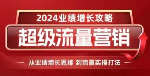 2024超级流量营销,2024业绩增长攻略,从业绩增长思维到流量实操打法-林文副业站