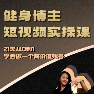 健身博主短视频实操课——21天从0到1学会做一个高价值账号-林文副业站