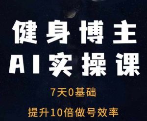 健身博主AI实操课——7天从0到1提升10倍做号效率-林文副业站