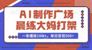 AI制作广场晨练大妈打架,一条播放10W+,单日变现多张【揭秘】-林文副业站