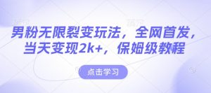 男粉无限裂变玩法，全网首发，当天变现2k+，保姆级教程【永久更新】【揭秘】-林文副业站