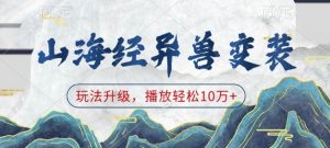 山海经异兽变装,玩法升级,播放轻松10万+-林文副业站