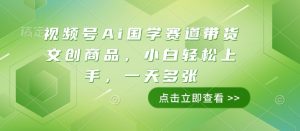 视频号Ai国学赛道带货文创商品，小白轻松上手，一天多张-林文副业站