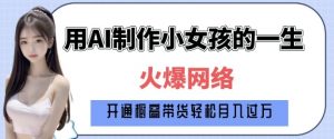 爆火AI小女孩从1岁到80岁制作教程拆解，纯原创制作，日入多张-林文副业站