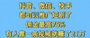 抖音微信快手都可以推广短剧了，佣金最高75%，有人靠一条视频就挣了2W-林文副业站