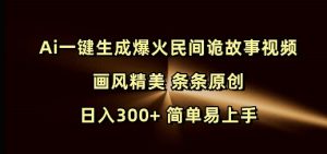 Ai一键生成爆火民间诡故事视频 画风精美 条条原创 日入300+ 简单易上手-林文副业站