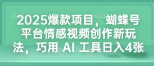 2025爆款项目，蝴蝶号平台情感视频创作新玩法，巧用 AI 工具日入4张-林文副业站