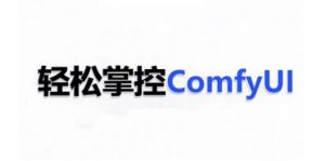ComfyUI AI系统课,轻松掌控ComfyUl-林文副业站