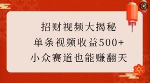 招财视频大揭秘:单条视频收益500+,小众赛道也能挣翻天!-林文副业站